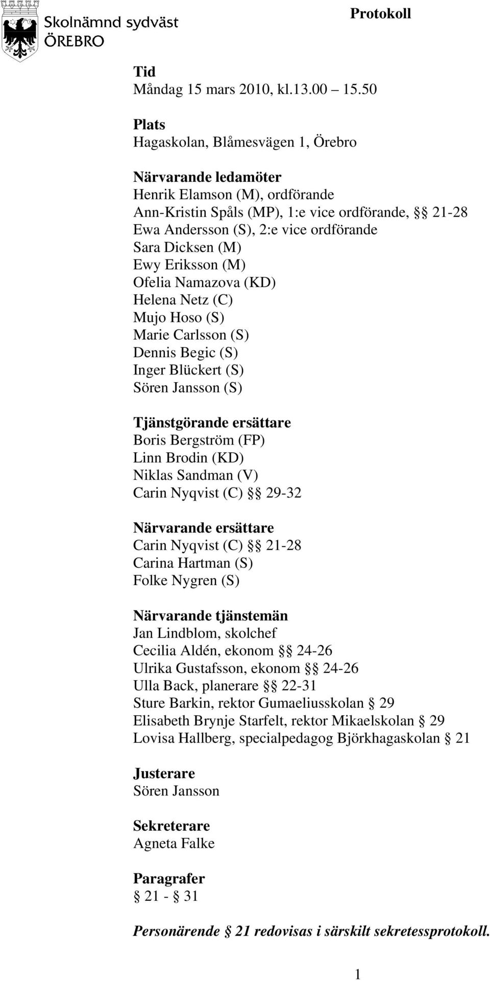 (M) Ewy Eriksson (M) Ofelia Namazova (KD) Helena Netz (C) Mujo Hoso (S) Marie Carlsson (S) Dennis Begic (S) Inger Blückert (S) Sören Jansson (S) Tjänstgörande ersättare Boris Bergström (FP) Linn