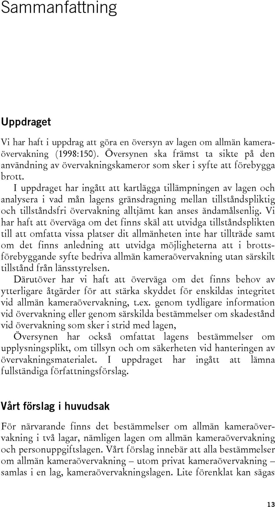 I uppdraget har ingått att kartlägga tillämpningen av lagen och analysera i vad mån lagens gränsdragning mellan tillståndspliktig och tillståndsfri övervakning alltjämt kan anses ändamålsenlig.