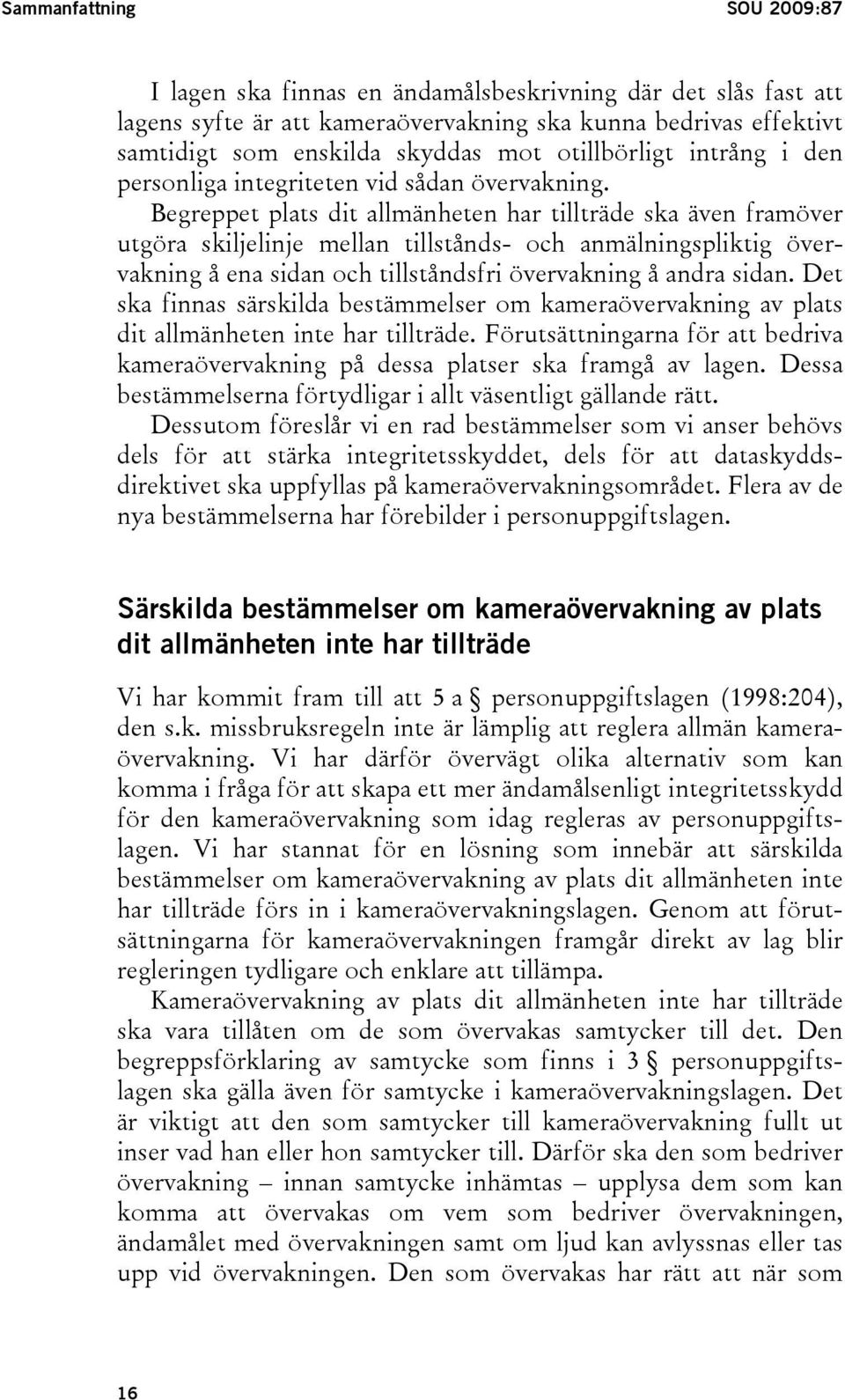 Begreppet plats dit allmänheten har tillträde ska även framöver utgöra skiljelinje mellan tillstånds- och anmälningspliktig övervakning å ena sidan och tillståndsfri övervakning å andra sidan.