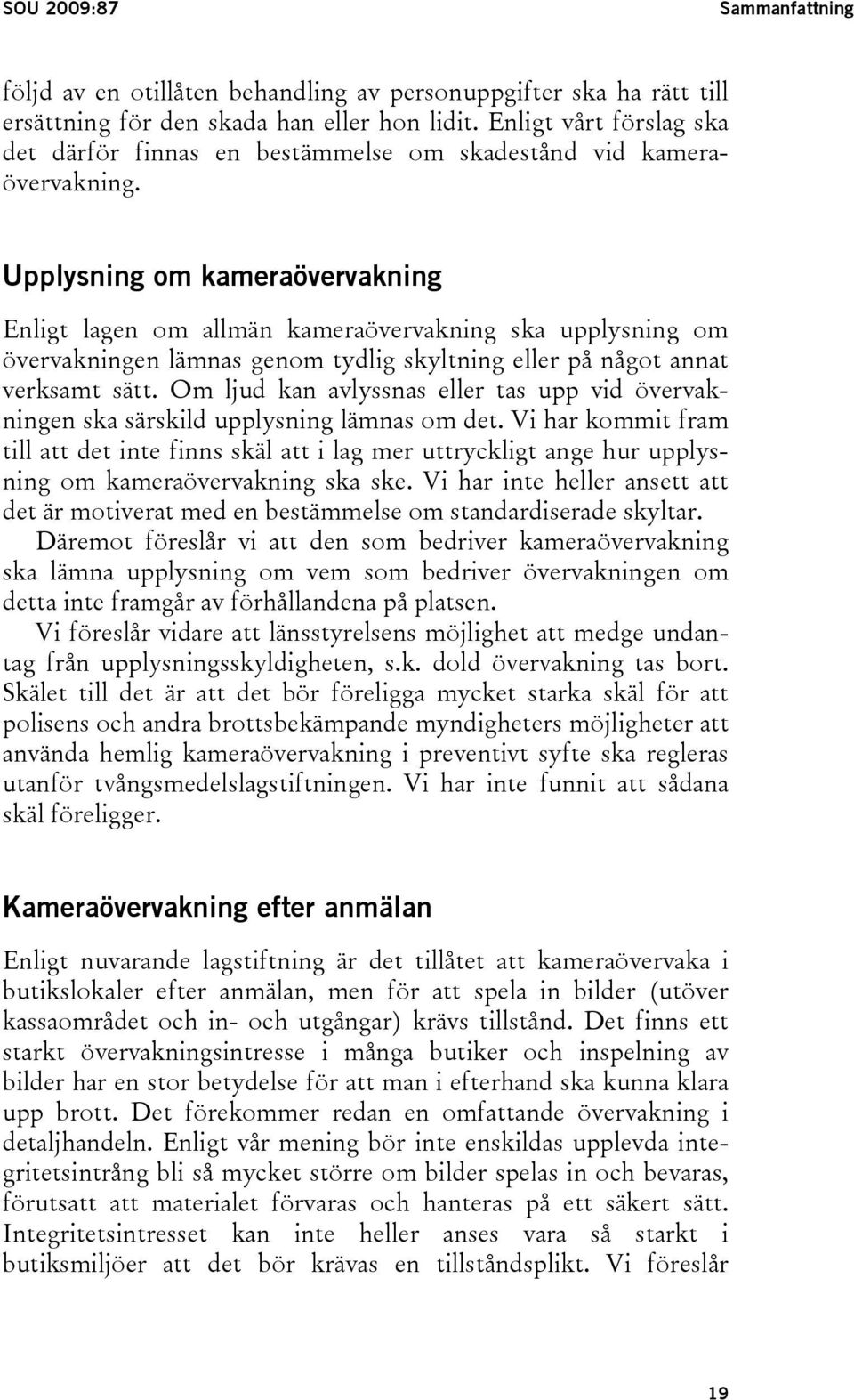 Upplysning om kameraövervakning Enligt lagen om allmän kameraövervakning ska upplysning om övervakningen lämnas genom tydlig skyltning eller på något annat verksamt sätt.