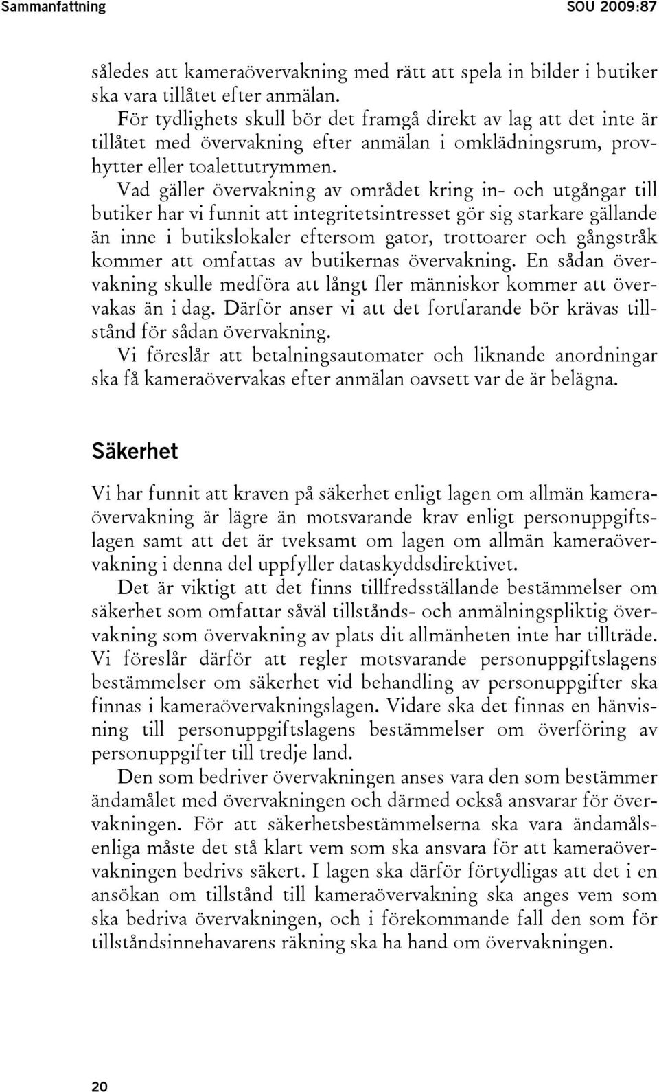 Vad gäller övervakning av området kring in- och utgångar till butiker har vi funnit att integritetsintresset gör sig starkare gällande än inne i butikslokaler eftersom gator, trottoarer och gångstråk