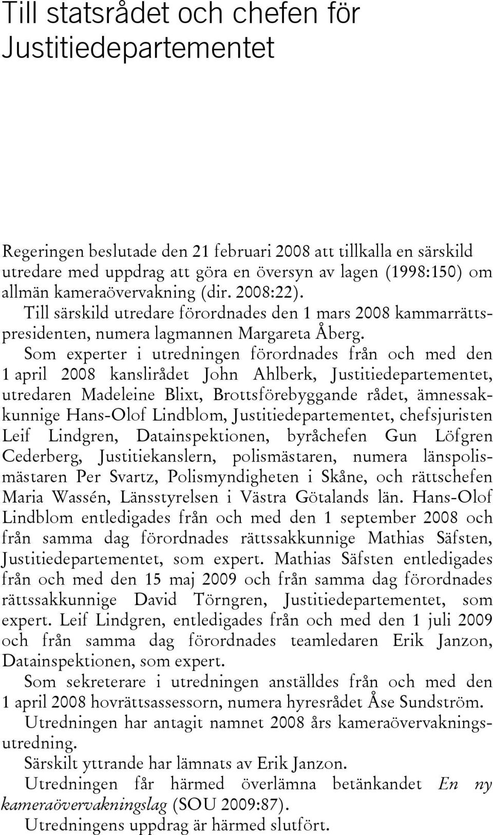 Som experter i utredningen förordnades från och med den 1 april 2008 kanslirådet John Ahlberk, Justitiedepartementet, utredaren Madeleine Blixt, Brottsförebyggande rådet, ämnessakkunnige Hans-Olof