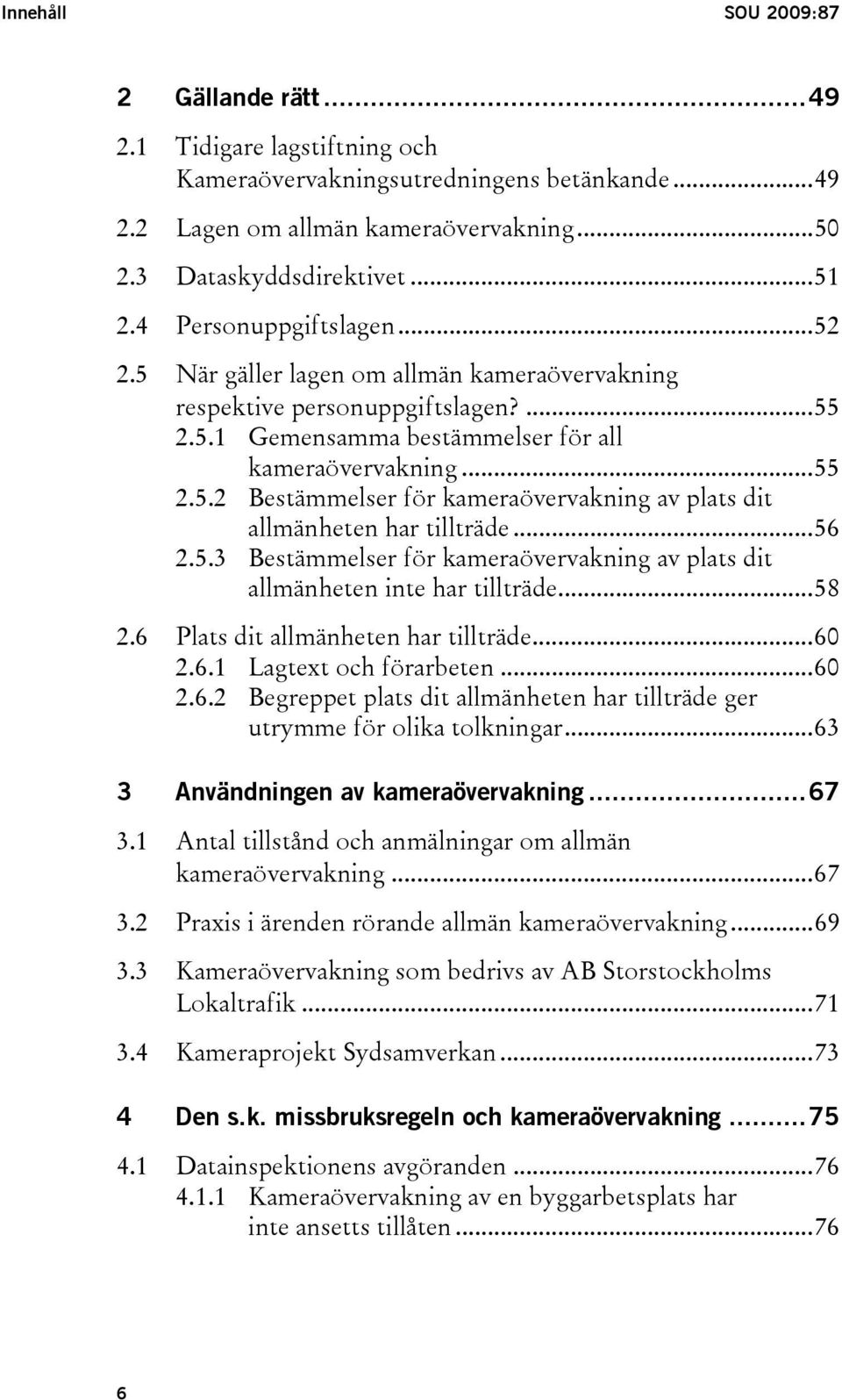 ..56 2.5.3 Bestämmelser för kameraövervakning av plats dit allmänheten inte har tillträde...58 2.6 Plats dit allmänheten har tillträde...60 2.6.1 Lagtext och förarbeten...60 2.6.2 Begreppet plats dit allmänheten har tillträde ger utrymme för olika tolkningar.