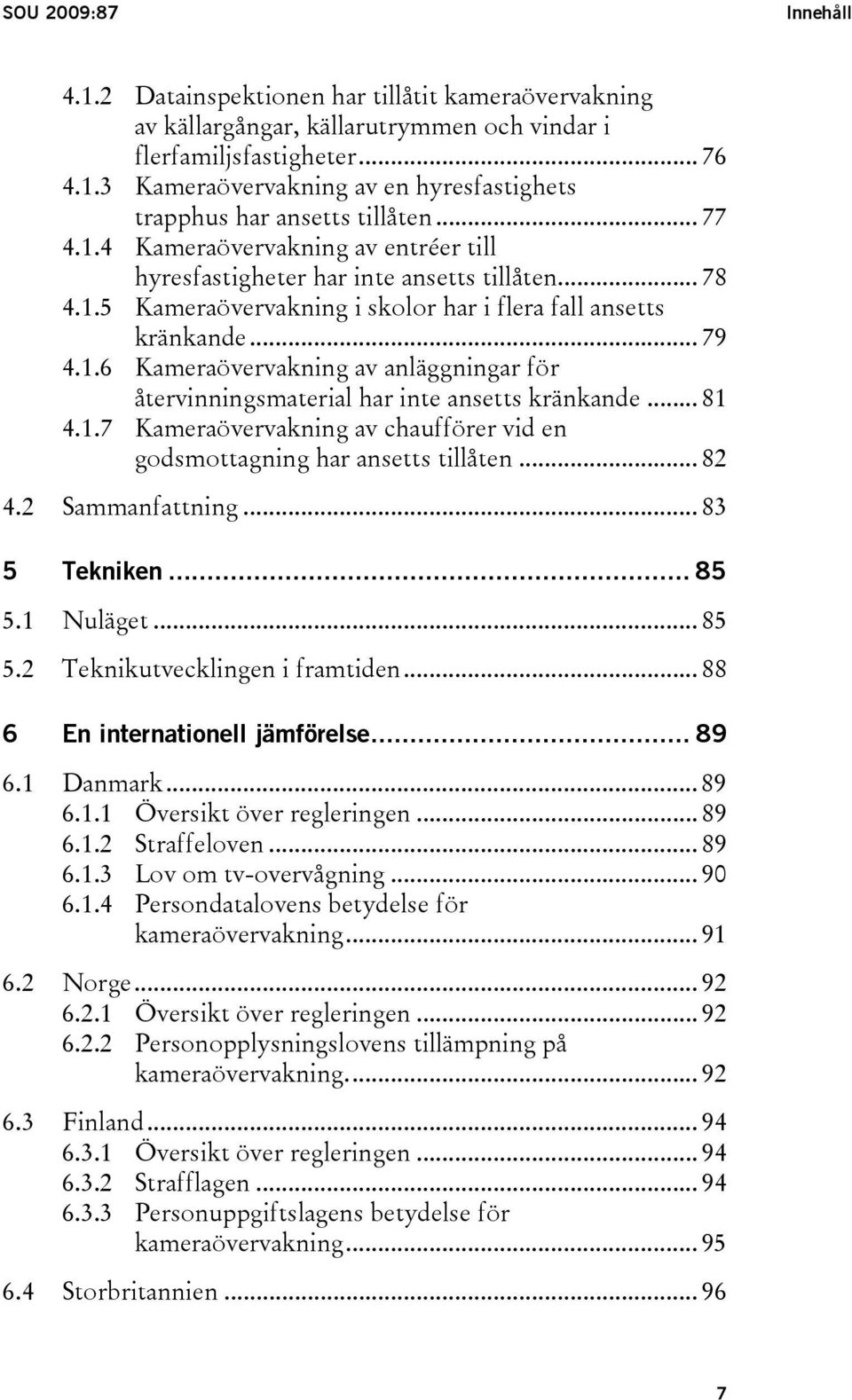 .. 81 4.1.7 Kameraövervakning av chaufförer vid en godsmottagning har ansetts tillåten... 82 4.2 Sammanfattning... 83 5 Tekniken... 85 5.1 Nuläget... 85 5.2 Teknikutvecklingen i framtiden.