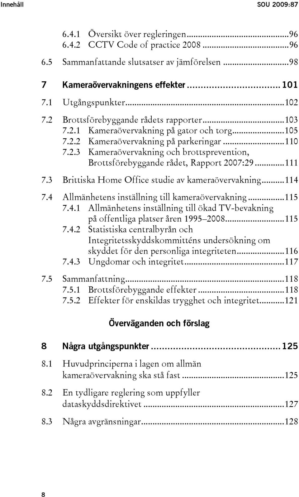 ..111 7.3 Brittiska Home Office studie av kameraövervakning...114 7.4 Allmänhetens inställning till kameraövervakning...115 7.4.1 Allmänhetens inställning till ökad TV-bevakning på offentliga platser åren 1995 2008.