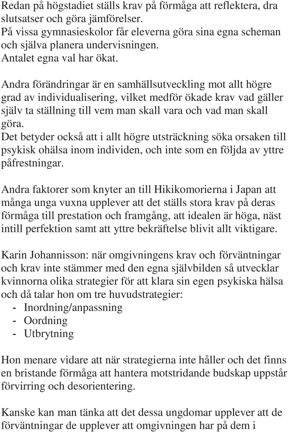 Andra förändringar är en samhällsutveckling mot allt högre grad av individualisering, vilket medför ökade krav vad gäller själv ta ställning till vem man skall vara och vad man skall göra.