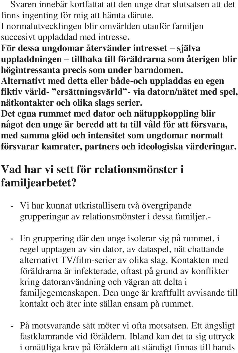 Alternativt med detta eller både-och uppladdas en egen fiktiv värld- ersättningsvärld - via datorn/nätet med spel, nätkontakter och olika slags serier.