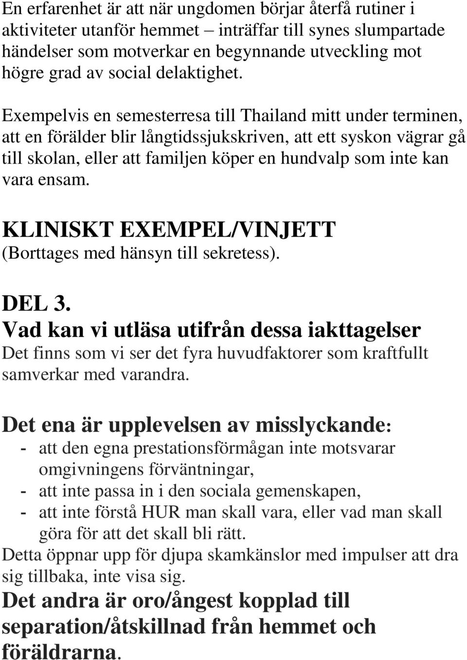 Exempelvis en semesterresa till Thailand mitt under terminen, att en förälder blir långtidssjukskriven, att ett syskon vägrar gå till skolan, eller att familjen köper en hundvalp som inte kan vara