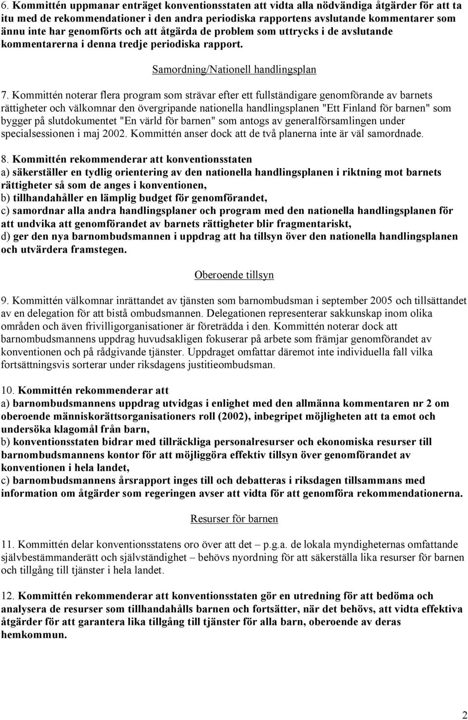 Kommittén noterar flera program som strävar efter ett fullständigare genomförande av barnets rättigheter och välkomnar den övergripande nationella handlingsplanen "Ett Finland för barnen" som bygger