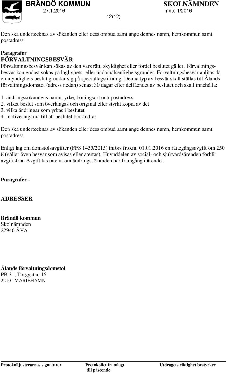 Denna typ av besvär skall ställas till Ålands förvaltningsdomstol (adress nedan) senast 30 dagar efter delfåendet av beslutet och skall innehålla: 1.