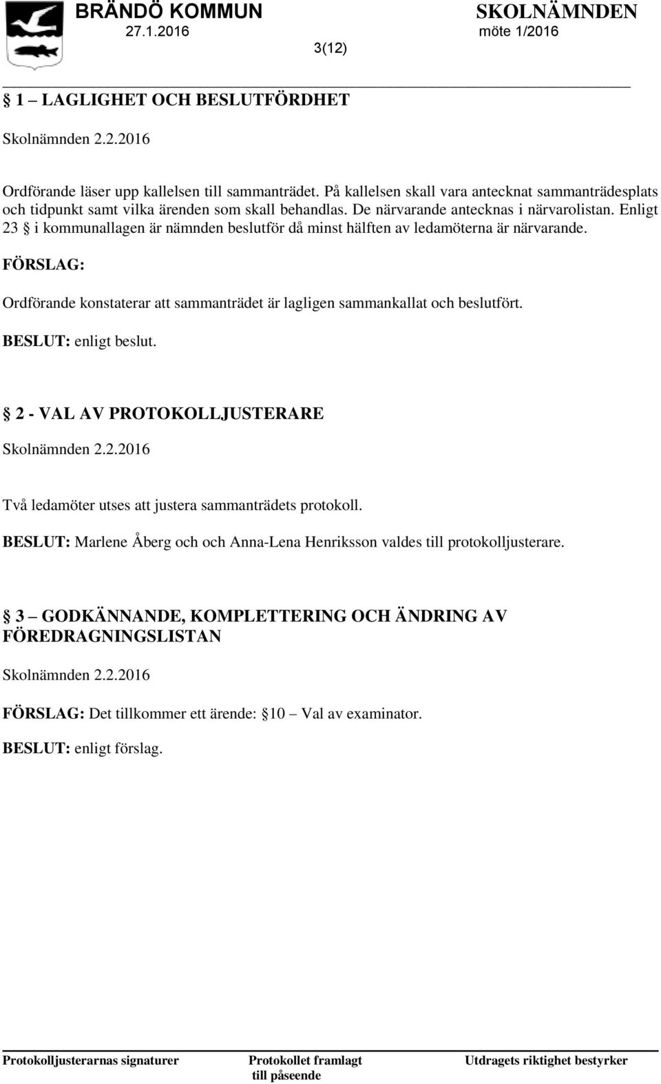 Enligt 23 i kommunallagen är nämnden beslutför då minst hälften av ledamöterna är närvarande. FÖRSLAG: Ordförande konstaterar att sammanträdet är lagligen sammankallat och beslutfört.