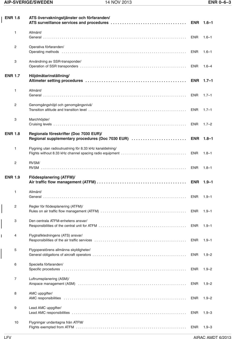 7 Höjdmätarinställning/ Altimeter setting procedures............................................ ENR 1.7 1 General...................................................................... ENR 1.7 1 2 Genomgångshöjd och genomgångsnivå/ Transition altitude and transition level.