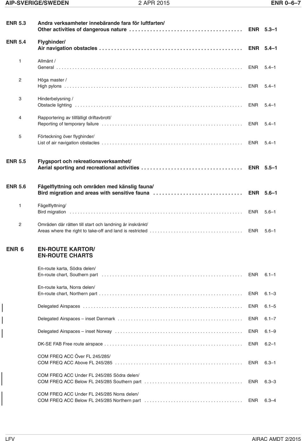 .............................................................. ENR 5.4 1 4 Rapportering av tillfälligt driftavbrott/ Reporting of temporary failure..................................................... ENR 5.4 1 5 Förteckning över flyghinder/ List of air navigation obstacles.