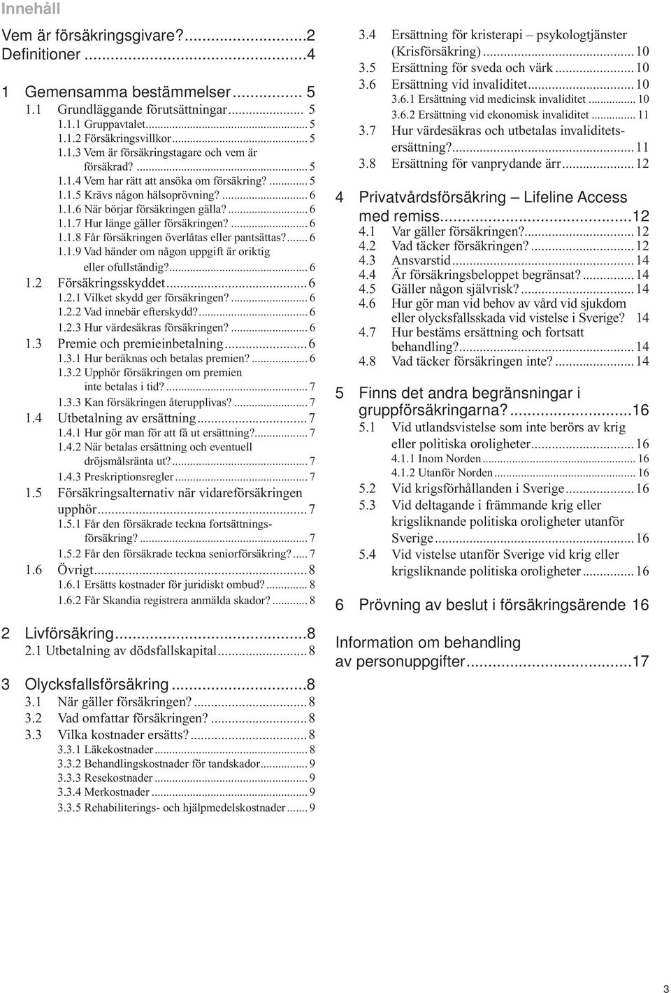 ... 6 1.1.9 Vad händer om någon uppgift är oriktig eller ofullständig?... 6 1.2 Försäkringsskyddet...6 1.2.1 Vilket skydd ger försäkringen?... 6 1.2.2 Vad innebär efterskydd?... 6 1.2.3 Hur värdesäkras försäkringen?