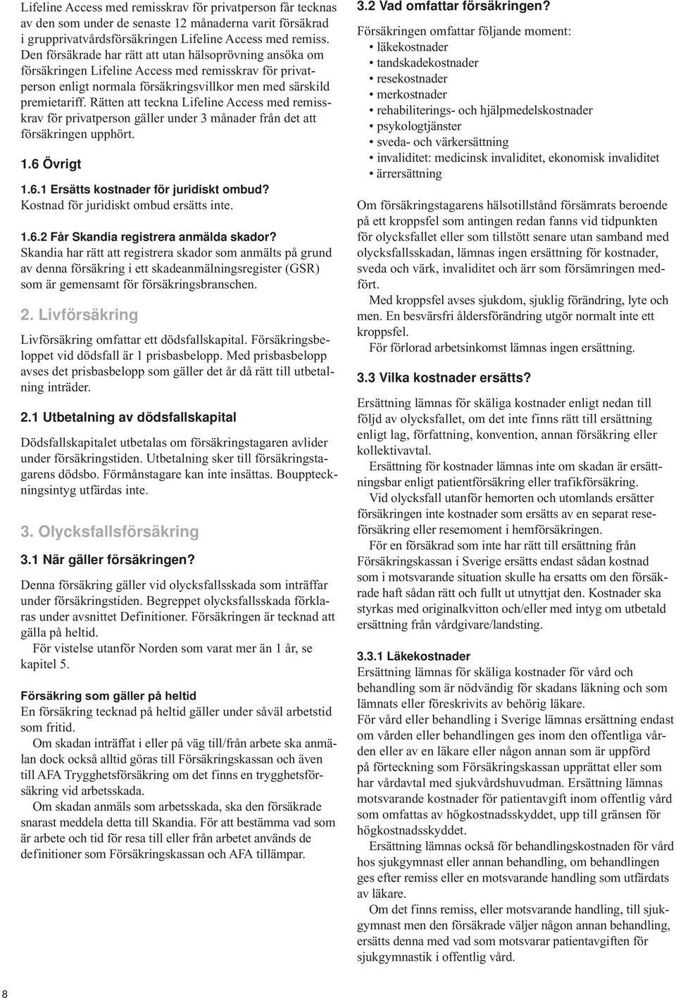 Rätten att teckna Lifeline Access med remisskrav för privatperson gäller under 3 månader från det att försäkringen upphört. 1.6 Övrigt 1.6.1 Ersätts kostnader för juridiskt ombud?