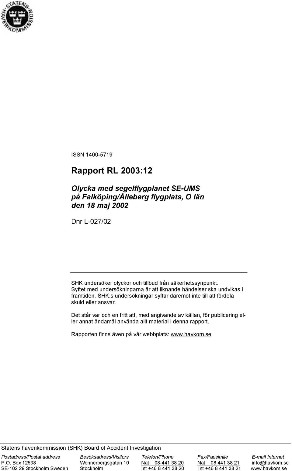Det står var och en fritt att, med angivande av källan, för publicering eller annat ändamål använda allt material i denna rapport. Rapporten finns även på vår webbplats: www.havkom.