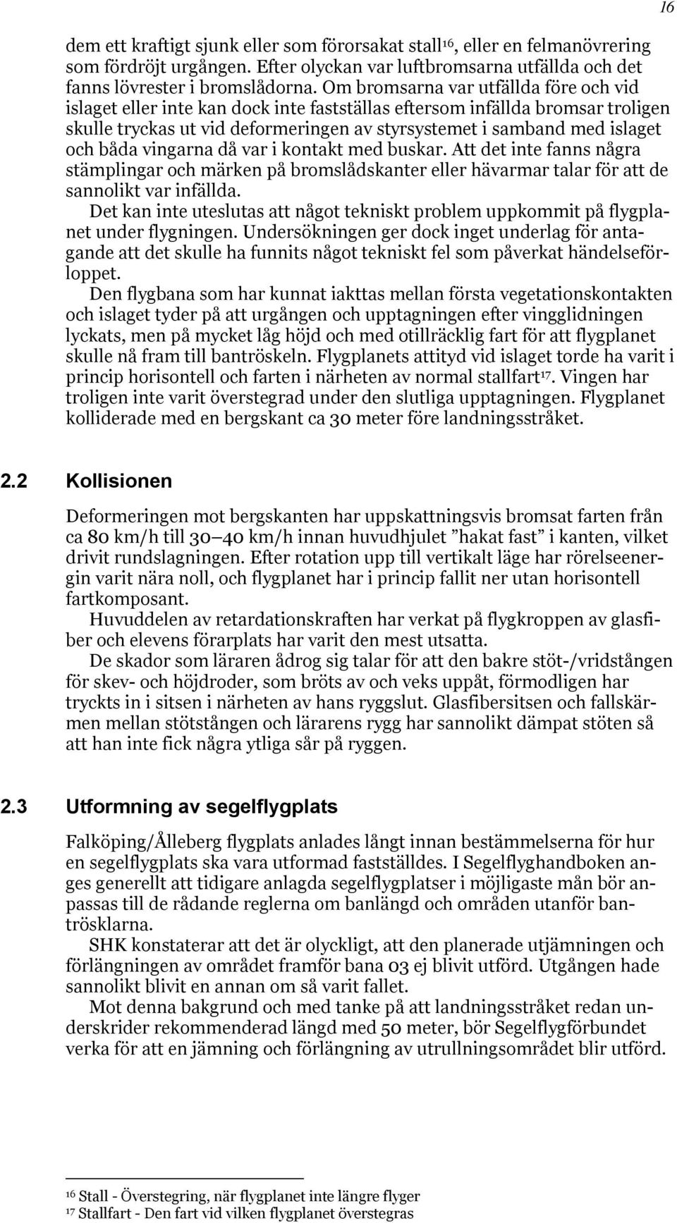 båda vingarna då var i kontakt med buskar. Att det inte fanns några stämplingar och märken på bromslådskanter eller hävarmar talar för att de sannolikt var infällda.