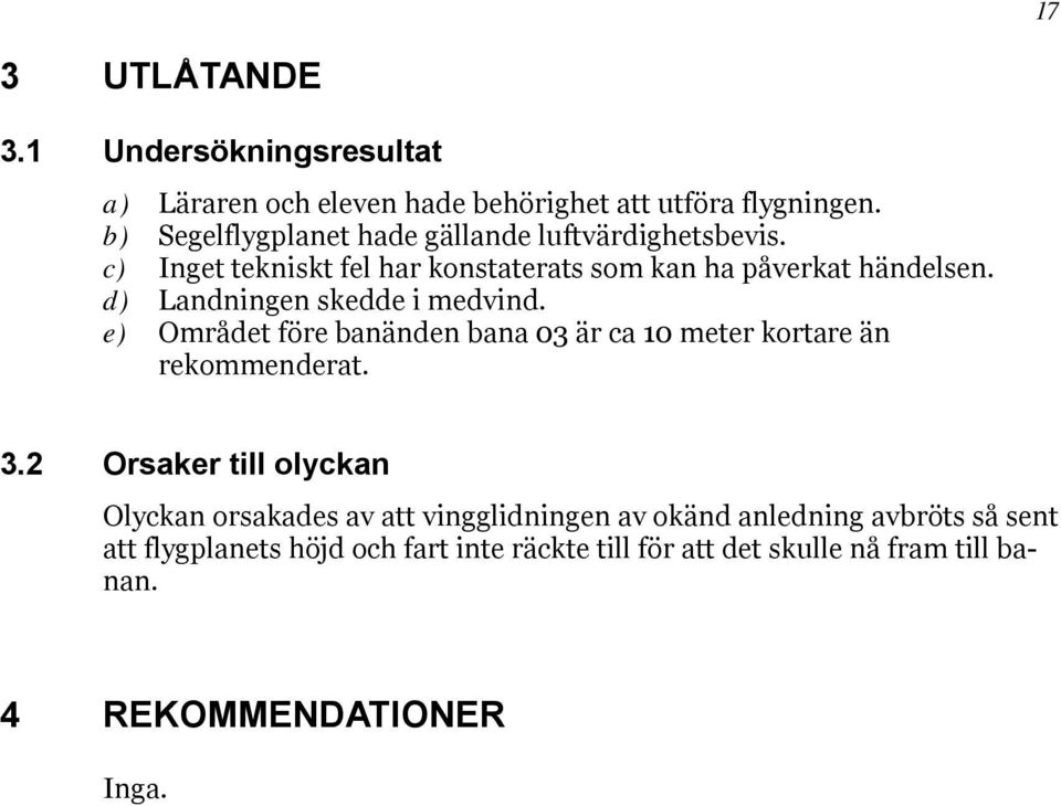 d) Landningen skedde i medvind. e) Området före banänden bana 03 är ca 10 meter kortare än rekommenderat. 3.