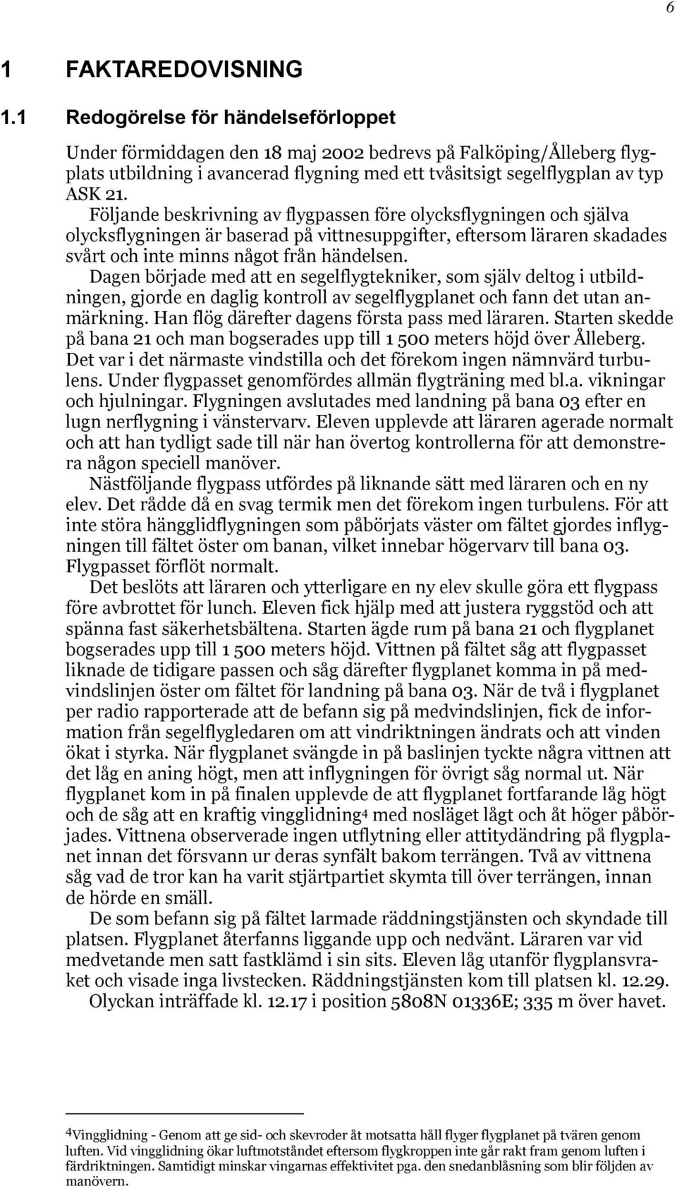 Följande beskrivning av flygpassen före olycksflygningen och själva olycksflygningen är baserad på vittnesuppgifter, eftersom läraren skadades svårt och inte minns något från händelsen.