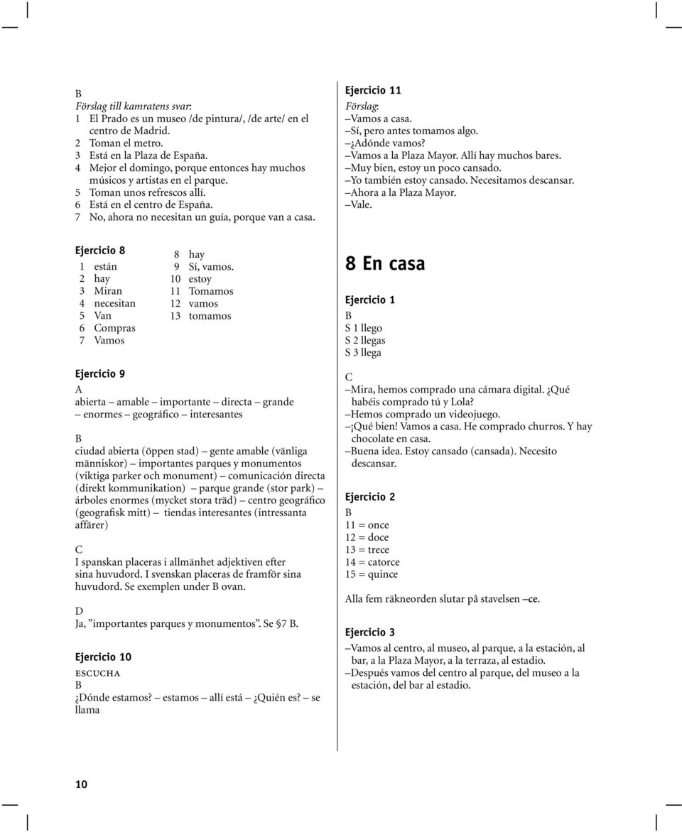 11 Vamos a casa. Sí, pero antes tomamos algo. dónde vamos? Vamos a la Plaza Mayor. llí hay muchos bares. Muy bien, estoy un poco cansado. Yo también estoy cansado. Necesitamos descansar.