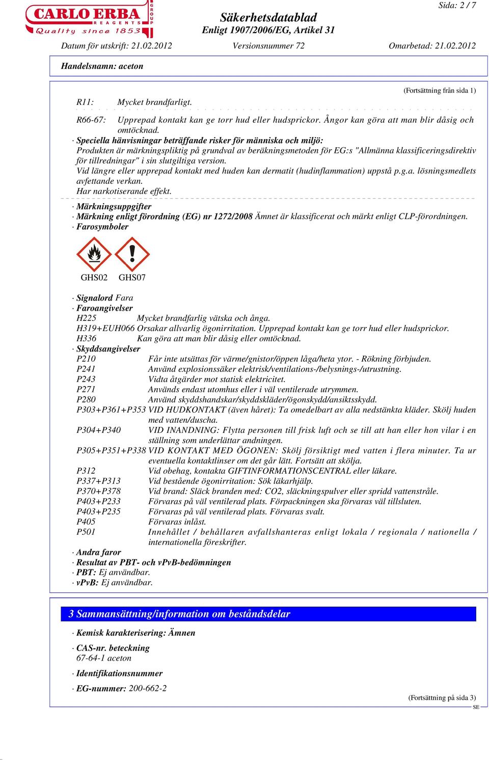 slutgiltiga version. Vid längre eller upprepad kontakt med huden kan dermatit (hudinflammation) uppstå p.g.a. lösningsmedlets avfettande verkan. Har narkotiserande effekt.