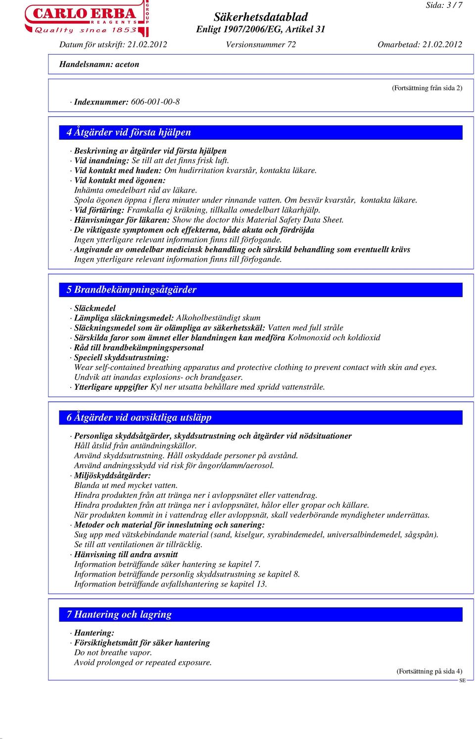 Om besvär kvarstår, kontakta läkare. Vid förtäring: Framkalla ej kräkning, tillkalla omedelbart läkarhjälp. Hänvisningar för läkaren: Show the doctor this Material Safety Data Sheet.