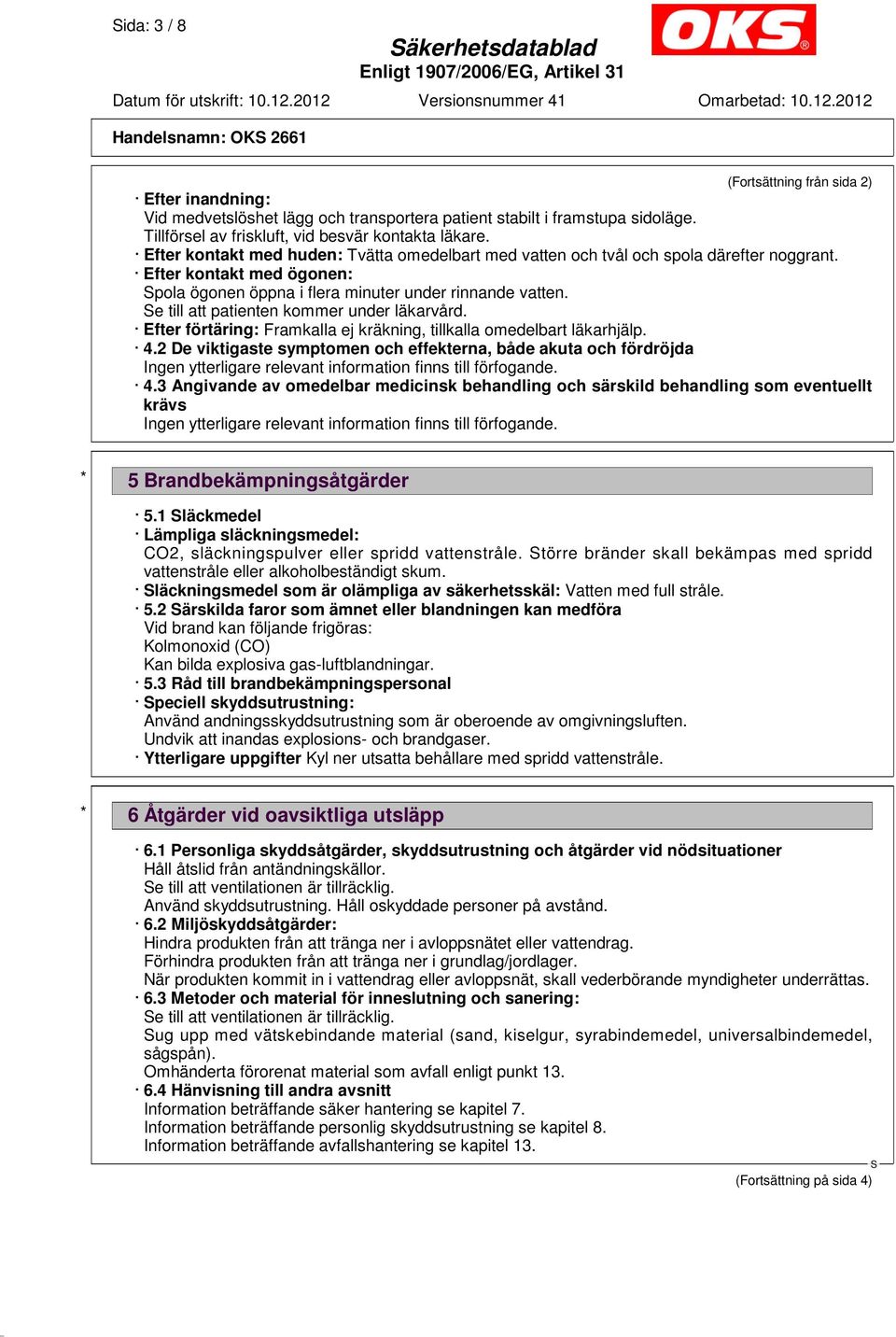 Efter kontakt med ögonen: pola ögonen öppna i flera minuter under rinnande vatten. e till att patienten kommer under läkarvård. Efter förtäring: Framkalla ej kräkning, tillkalla omedelbart läkarhjälp.