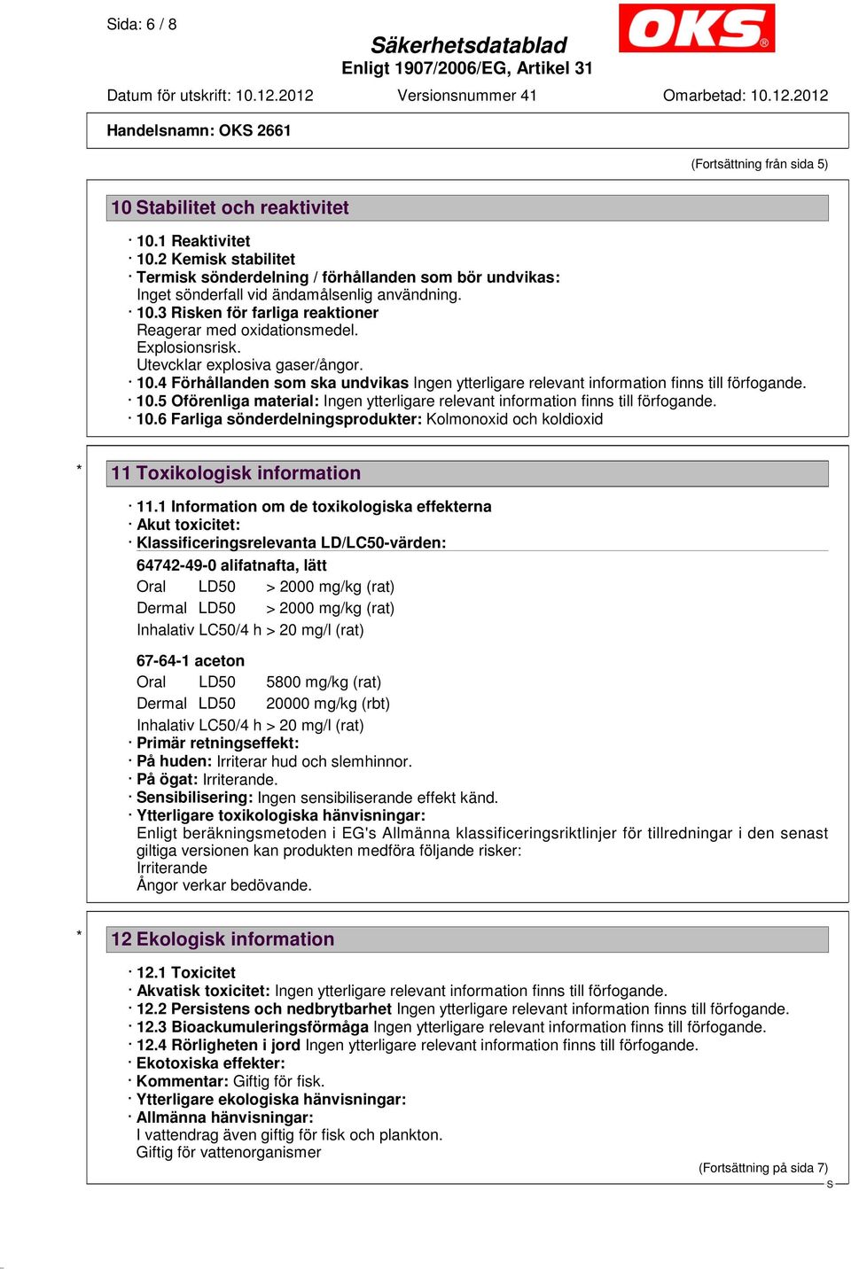 Explosionsrisk. Utevcklar explosiva gaser/ångor. 10.4 Förhållanden som ska undvikas Ingen ytterligare relevant information finns till förfogande. 10.5 Oförenliga material: Ingen ytterligare relevant information finns till förfogande.