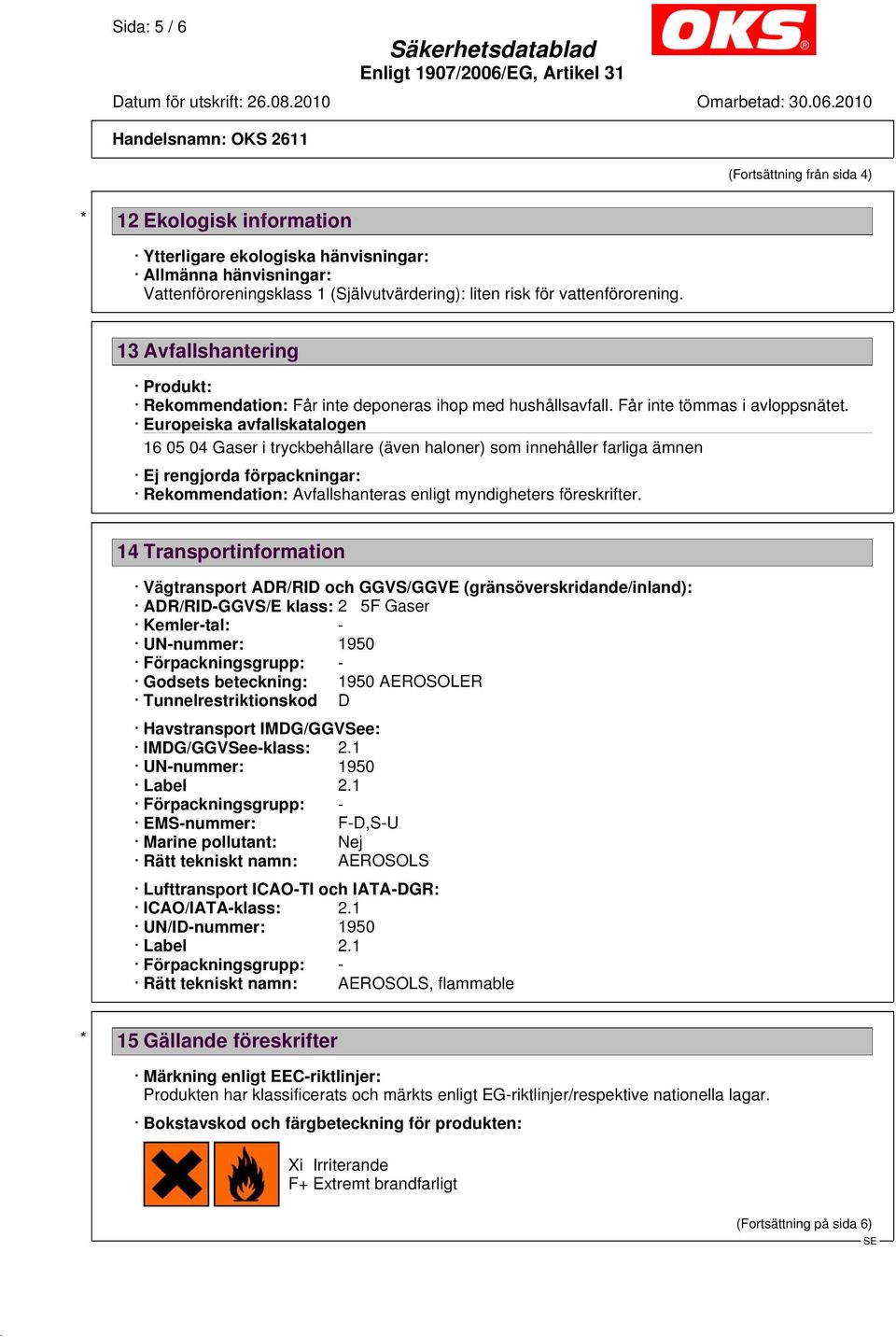 Europeiska avfallskatalogen 16 05 04 Gaser i tryckbehållare (även haloner) som innehåller farliga ämnen Ej rengjorda förpackningar: Rekommendation: Avfallshanteras enligt myndigheters föreskrifter.