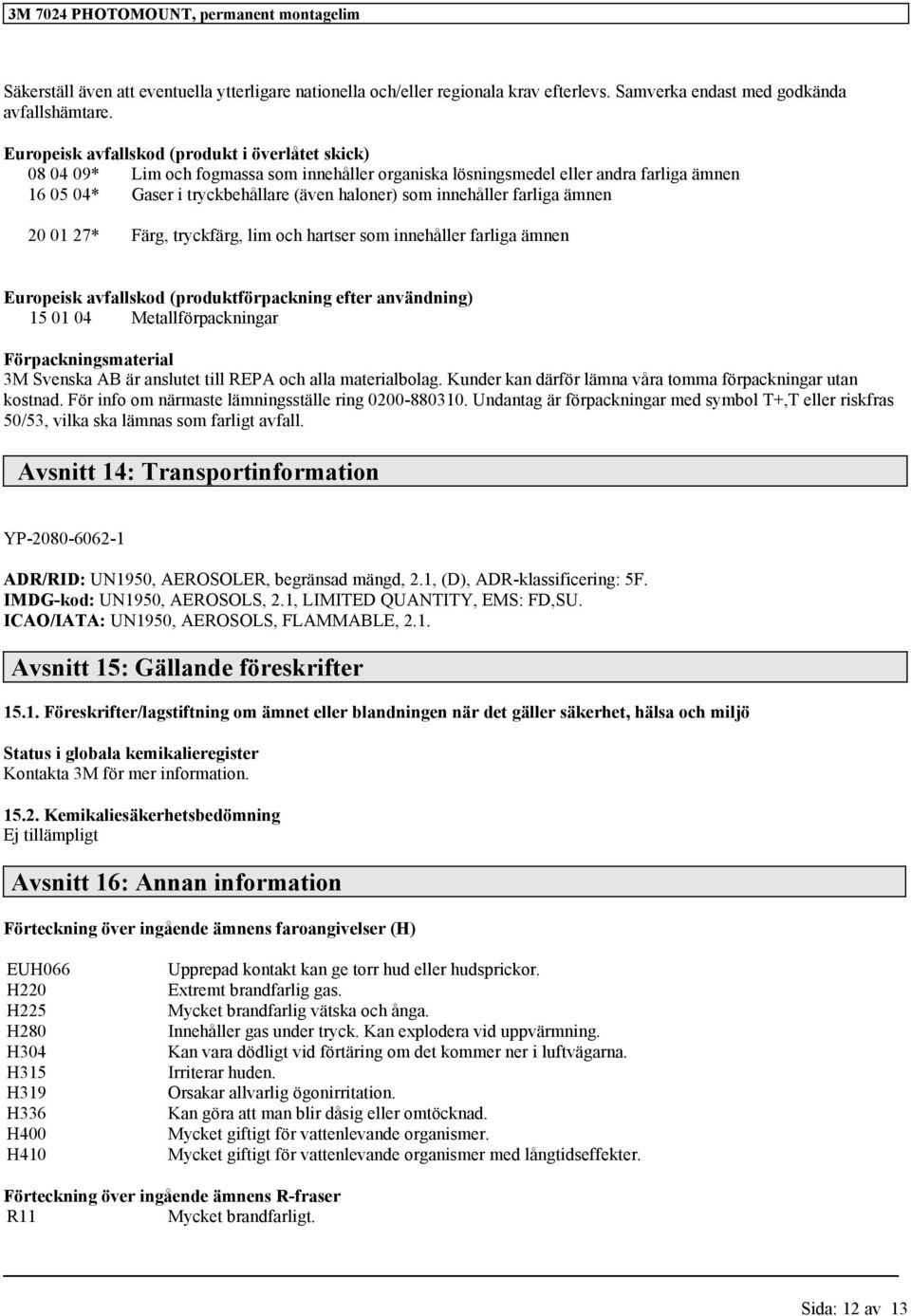 innehåller farliga ämnen 20 01 27* Färg, tryckfärg, lim och hartser som innehåller farliga ämnen Europeisk avfallskod (produktförpackning efter användning) 15 01 04 Metallförpackningar