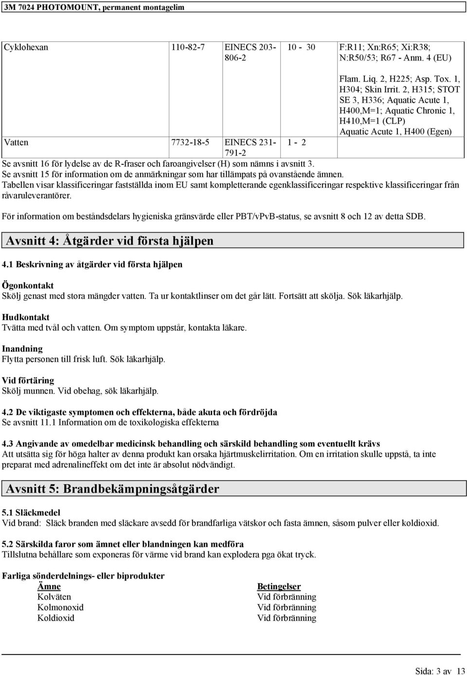 och faroangivelser (H) som nämns i avsnitt 3. Se avsnitt 15 för information om de anmärkningar som har tillämpats på ovanstående ämnen.