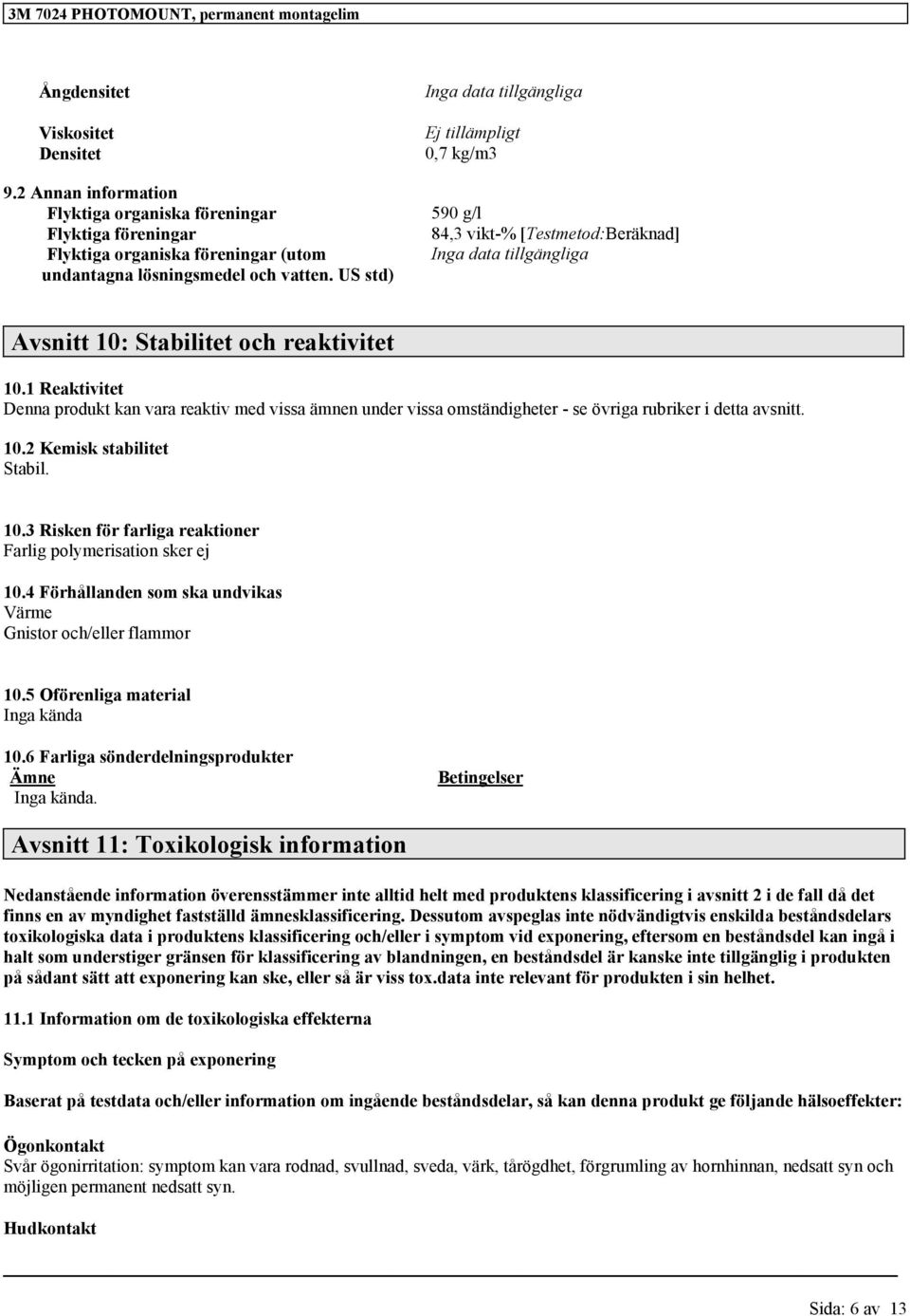 US std) Avsnitt 10: Stabilitet och reaktivitet 10.1 Reaktivitet Denna produkt kan vara reaktiv med vissa ämnen under vissa omständigheter - se övriga rubriker i detta avsnitt. 10.2 Kemisk stabilitet Stabil.