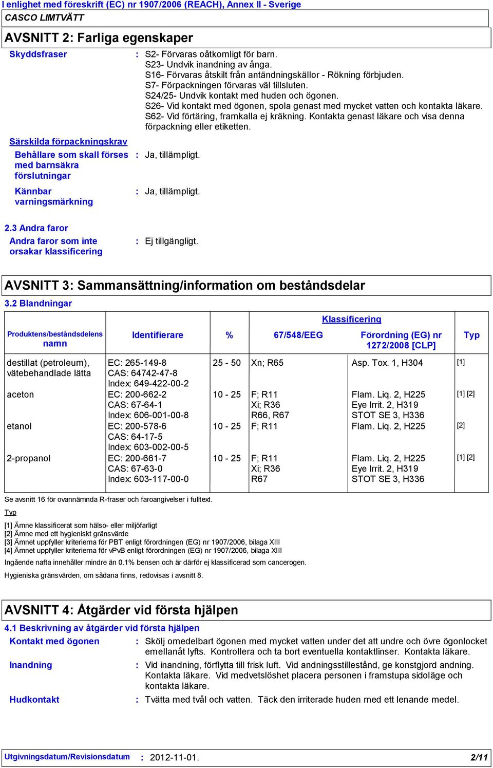 S26- Vid kontakt med ögonen, spola genast med mycket vatten och kontakta läkare. S62- Vid förtäring, framkalla ej kräkning. Kontakta genast läkare och visa denna förpackning eller etiketten.