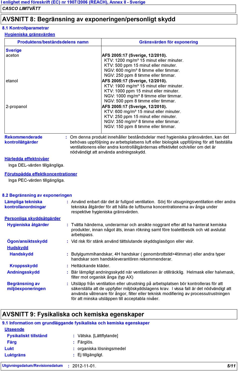 KTV 500 ppm 15 minut eller minuter. NGV 600 mg/m³ 8 timme eller timmar. NGV 250 ppm 8 timme eller timmar. etanol AFS 200517 (Sverige, 12/2010). KTV 1900 mg/m³ 15 minut eller minuter.