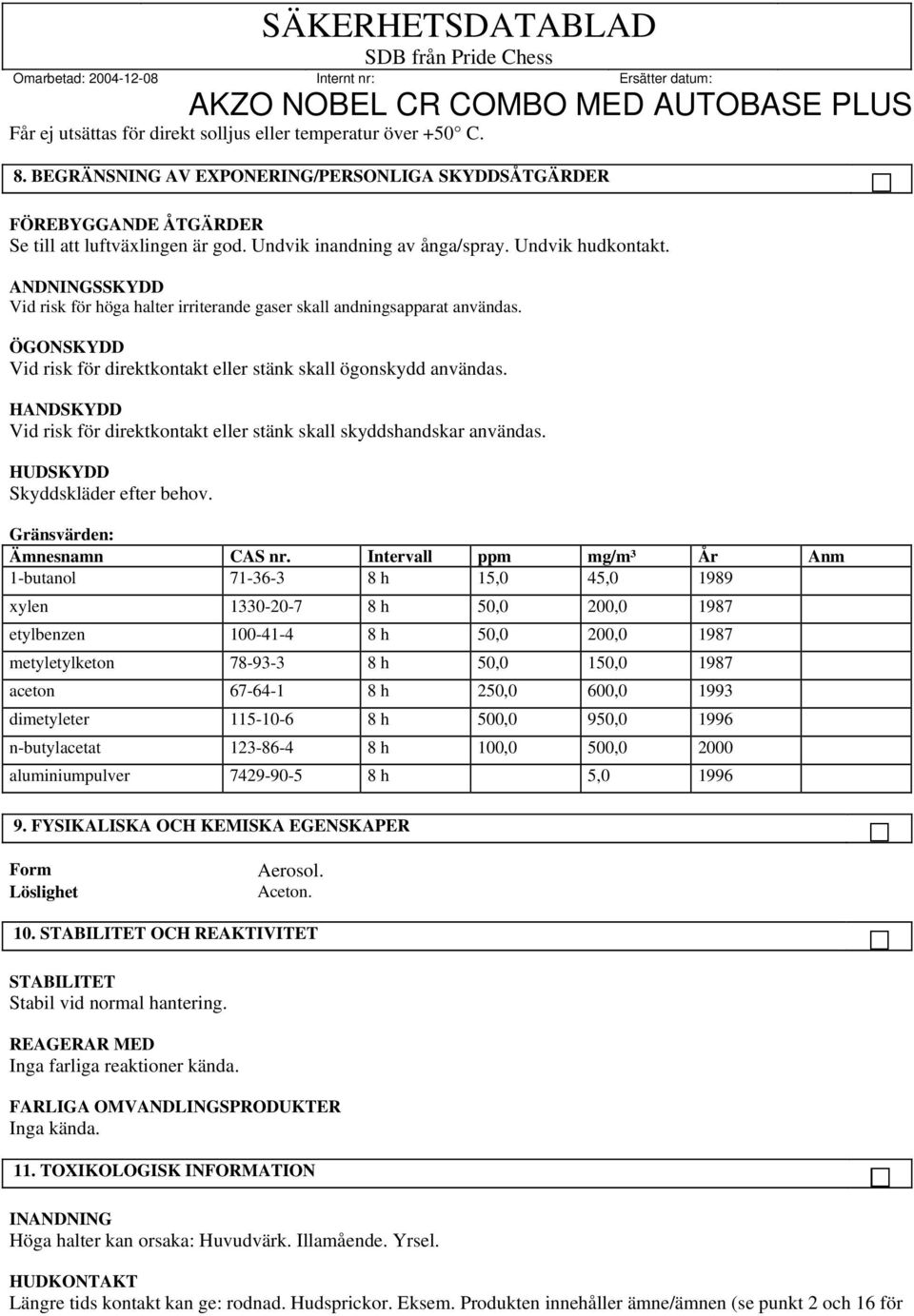 ÖGONSKYDD Vid risk för direktkontakt eller stänk skall ögonskydd användas. HANDSKYDD Vid risk för direktkontakt eller stänk skall skyddshandskar användas. HUDSKYDD Skyddskläder efter behov.