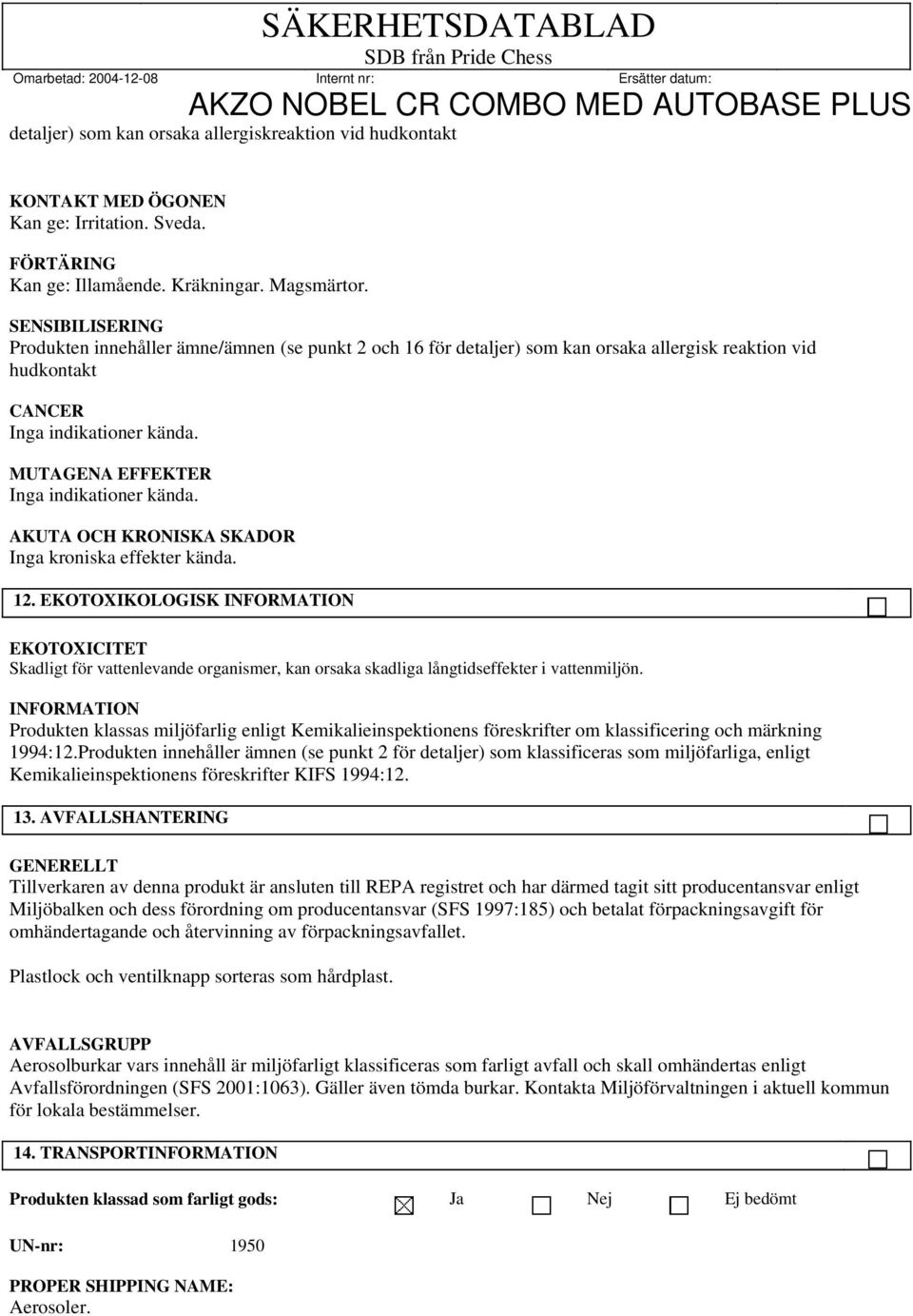 MUTAGENA EFFEKTER Inga indikationer kända. AKUTA OCH KRONISKA SKADOR Inga kroniska effekter kända. 12.