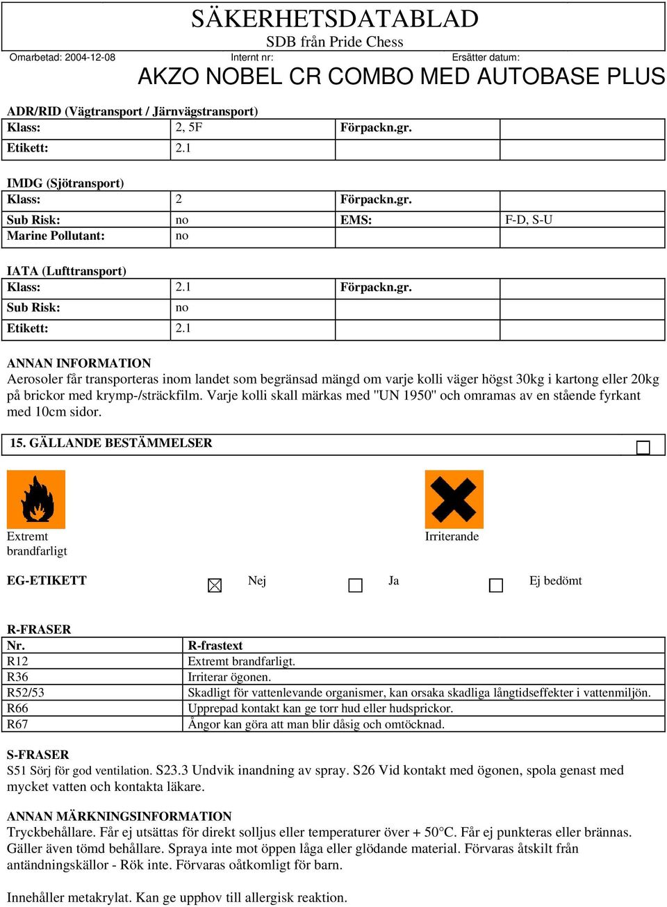 1 ANNAN INFORMATION Aerosoler får transporteras inom landet som begränsad mängd om varje kolli väger högst 30kg i kartong eller 20kg på brickor med krymp-/sträckfilm.