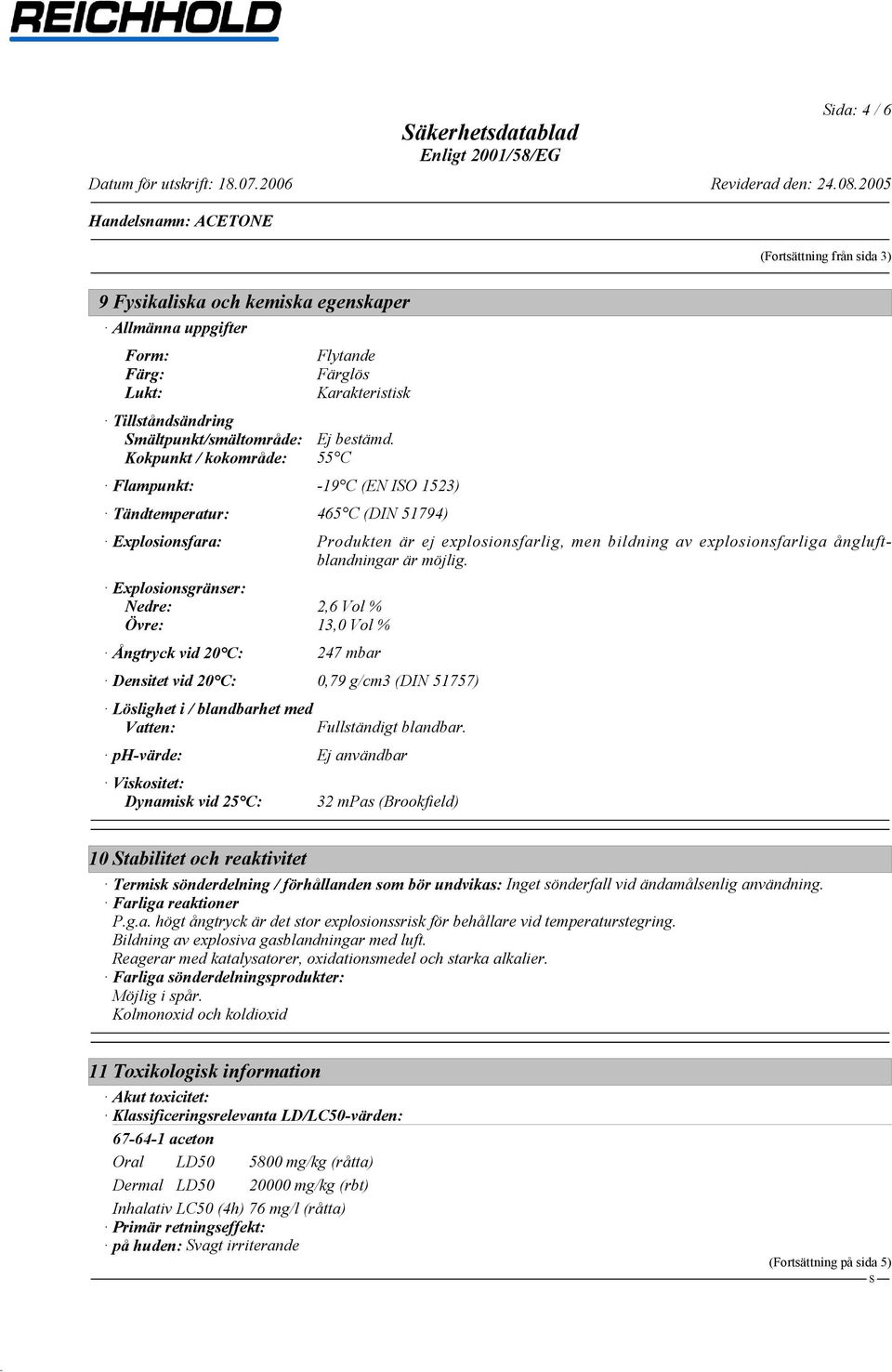 Kokpunkt / kokområde: 55 C Flampunkt: -19 C (EN IO 1523) Tändtemperatur: 465 C (DIN 51794) Explosionsfara: Produkten är ej explosionsfarlig, men bildning av explosionsfarliga ångluftblandningar är