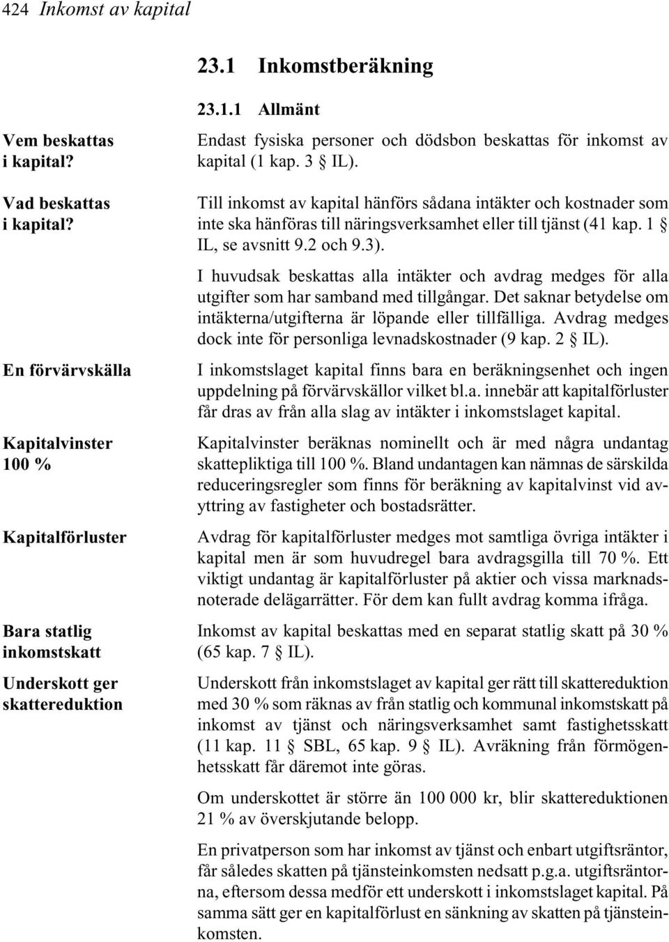 3 IL). Till inkomst av kapital hänförs sådana intäkter och kostnader som inte ska hänföras till näringsverksamhet eller till tjänst (41 kap. 1 IL, se avsnitt 9.2 och 9.3).