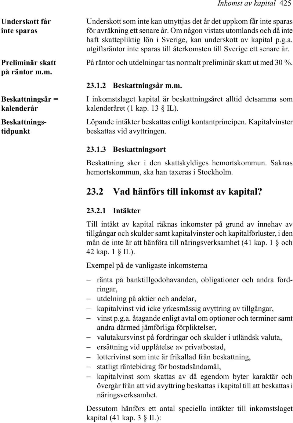 På räntor och utdelningar tas normalt preliminär skatt ut med 30 %. 23.1.2 Beskattningsår m.m. I inkomstslaget kapital är beskattningsåret alltid detsamma som kalenderåret (1 kap. 13 IL).