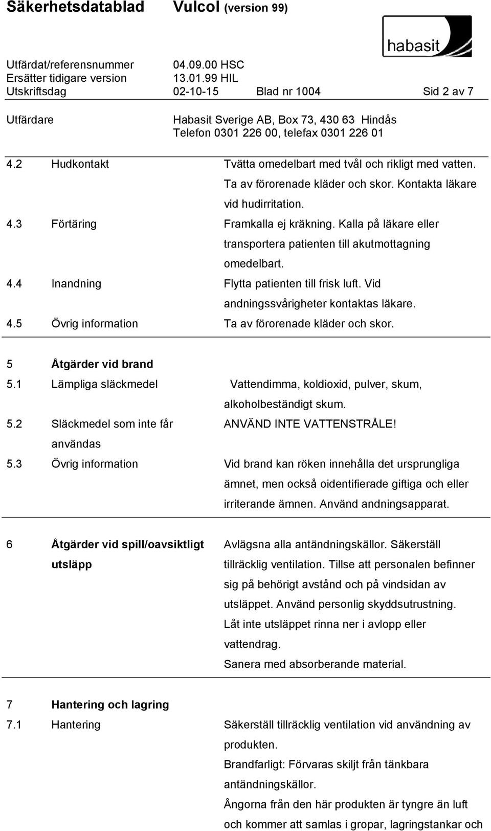 5 Åtgärder vid brand 5.1 Lämpliga släckmedel Vattendimma, koldioxid, pulver, skum, alkoholbeständigt skum. 5.2 Släckmedel som inte får ANVÄND INE VAENSRÅLE! användas 5.