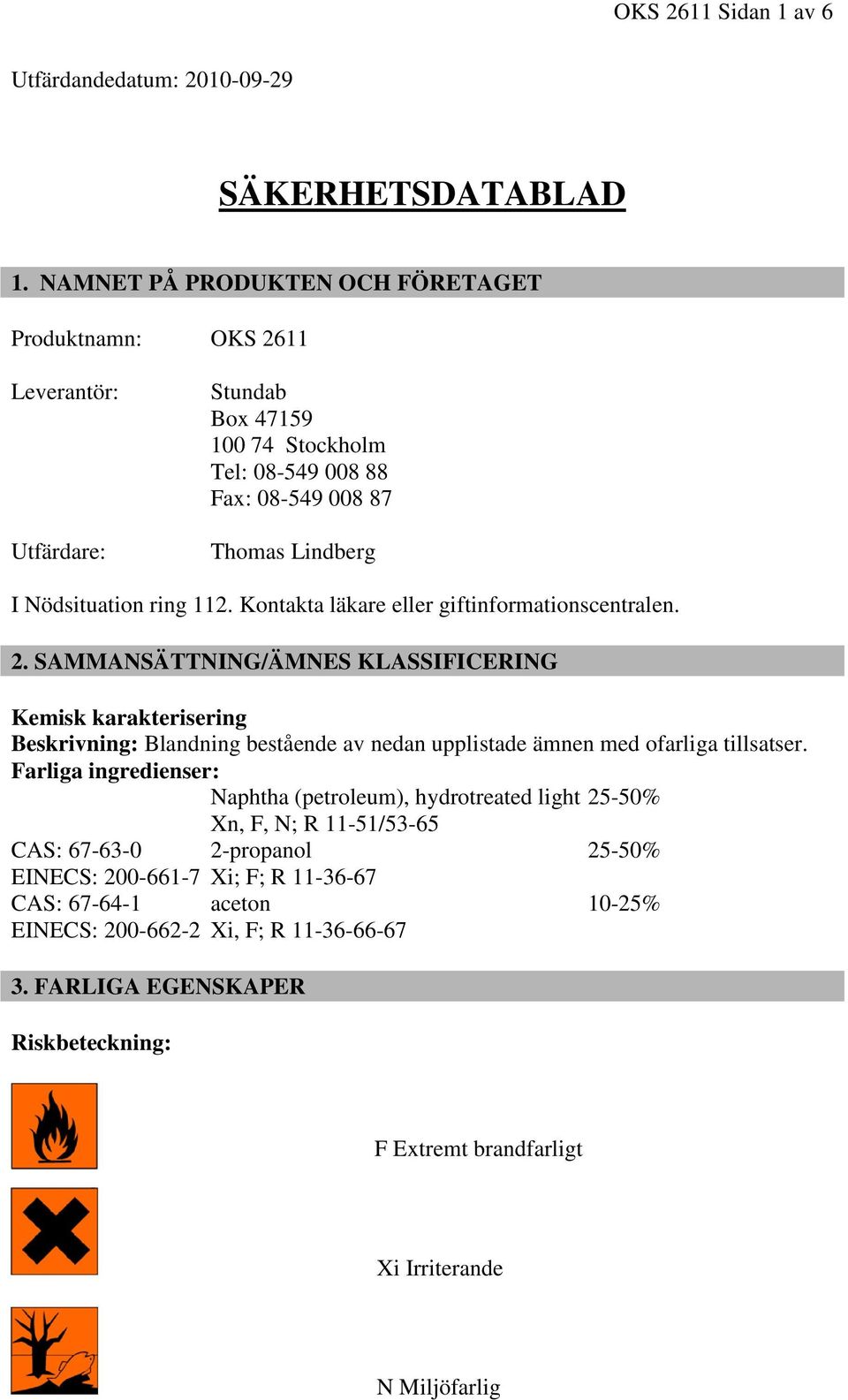 Kontakta läkare eller giftinformationscentralen. 2. SAMMANSÄTTNING/ÄMNES KLASSIFICERING Kemisk karakterisering Beskrivning: Blandning bestående av nedan upplistade ämnen med ofarliga tillsatser.