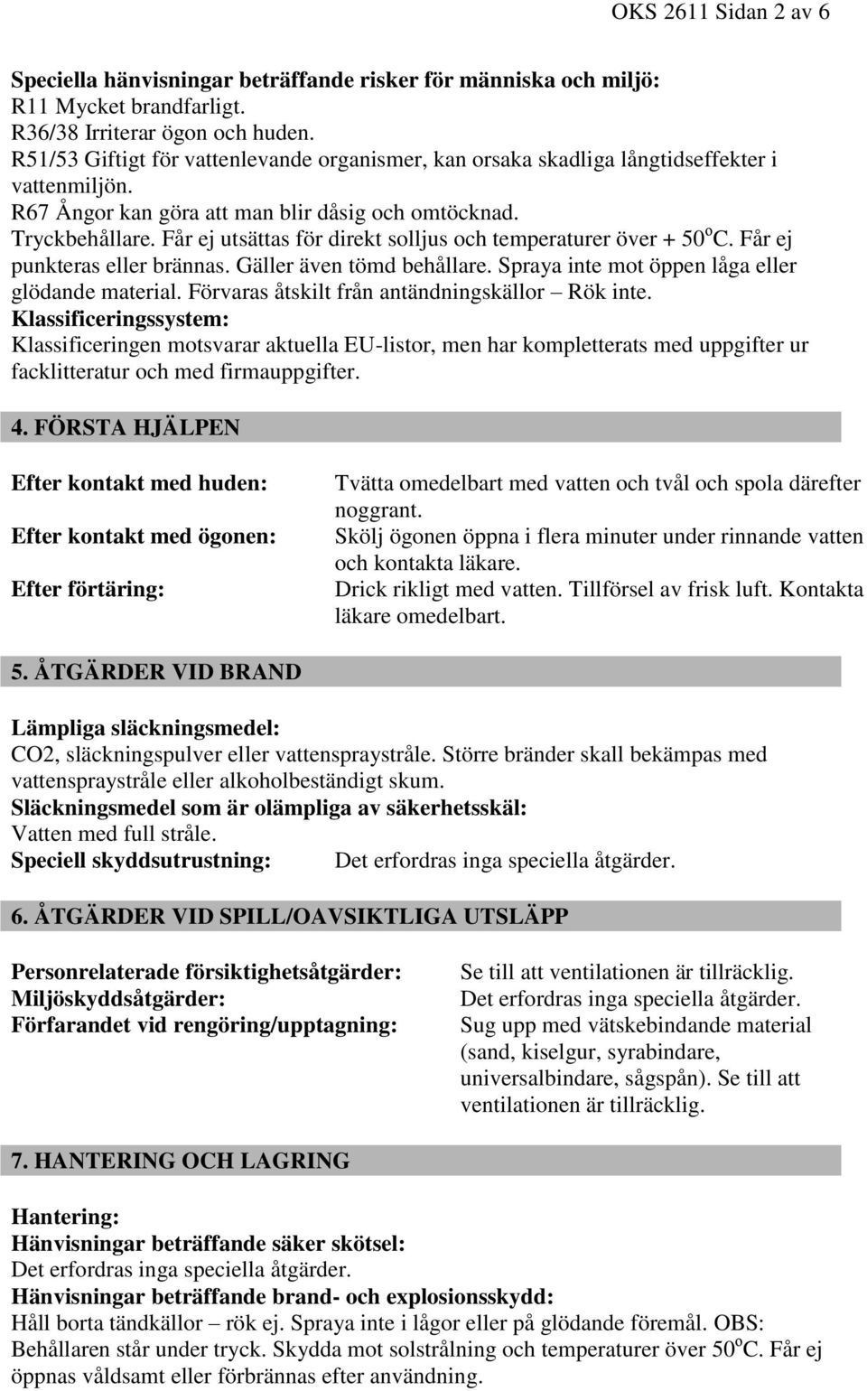 Får ej utsättas för direkt solljus och temperaturer över + 50 o C. Får ej punkteras eller brännas. Gäller även tömd behållare. Spraya inte mot öppen låga eller glödande material.