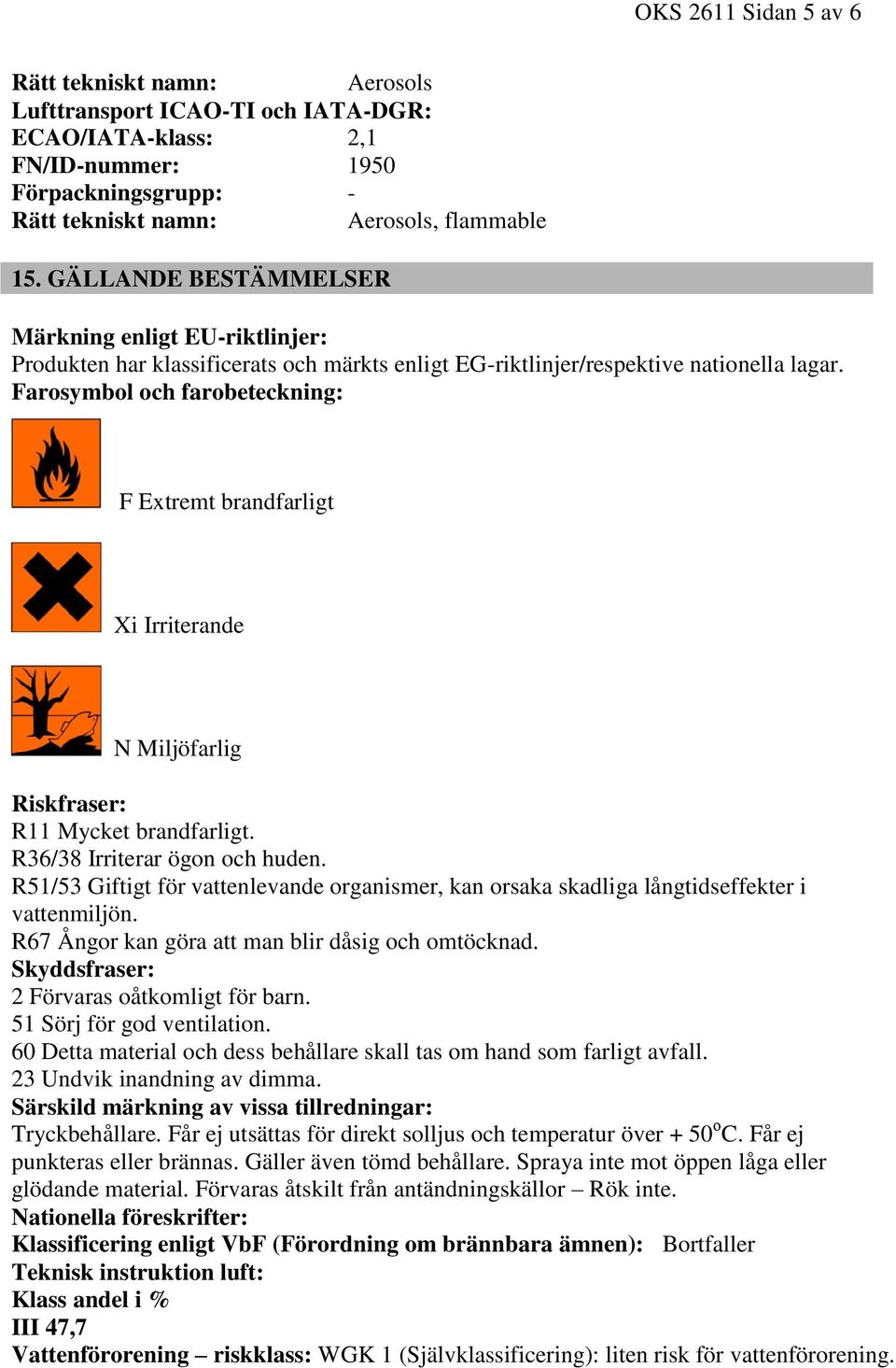 Farosymbol och farobeteckning: F Extremt brandfarligt Xi Irriterande N Miljöfarlig Riskfraser: R11 Mycket brandfarligt. R36/38 Irriterar ögon och huden.