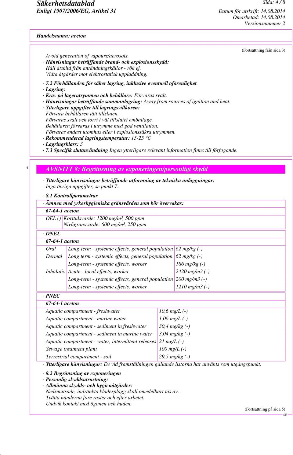Hänvisningar beträffande sammanlagring: Away from sources of ignition and heat. Ytterligare uppgifter till lagringsvillkoren: Förvara behållaren tätt tillsluten.