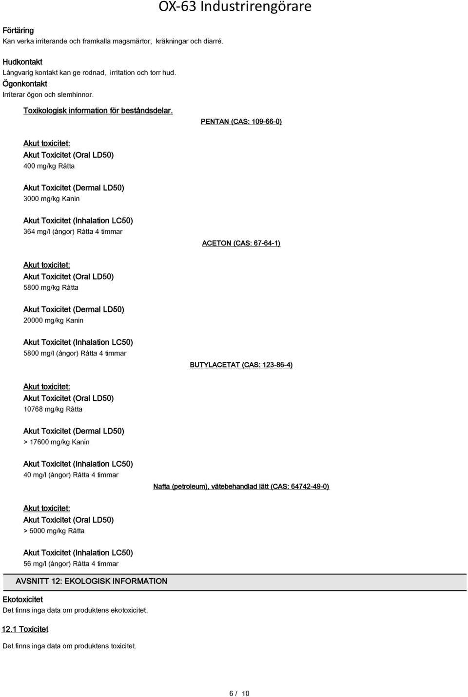 PENTAN (CAS: 109-66-0) Akut toxicitet: Akut Toxicitet (Oral LD50) 400 mg/kg Råtta Akut Toxicitet (Dermal LD50) 3000 mg/kg Kanin Akut Toxicitet (Inhalation LC50) 364 mg/l (ångor) Råtta 4 timmar ACETON