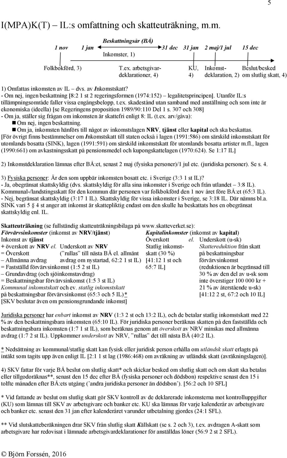 - Om nej, ingen beskattning [8:2 1 st 2 regeringsformen (1974:152) legalitetsprincipen]. Utanför IL:s tillämpningsområde faller vissa engångsbelopp, t.ex.