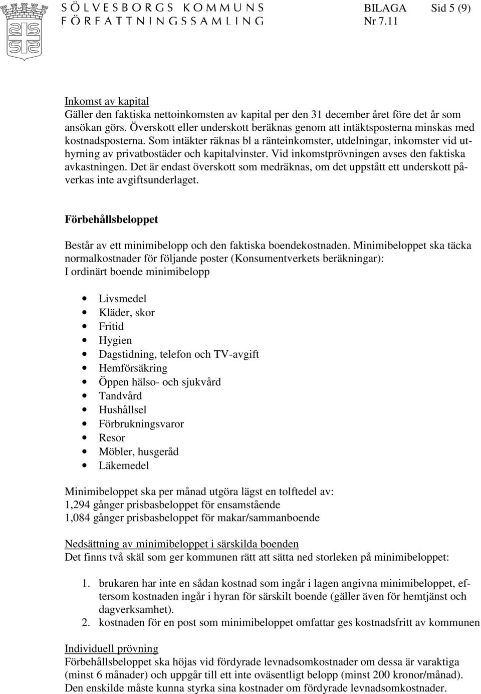 Som intäkter räknas bl a ränteinkomster, utdelningar, inkomster vid uthyrning av privatbostäder och kapitalvinster. Vid inkomstprövningen avses den faktiska avkastningen.