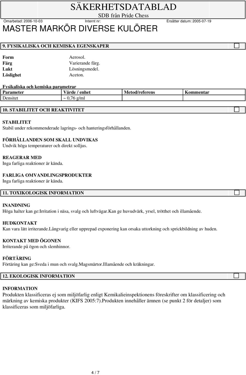 STABILITET OCH REAKTIVITET STABILITET Stabil under rekommenderade lagrings- och hanteringsförhållanden. FÖRHÅLLANDEN SOM SKALL UNDVIKAS Undvik höga temperaturer och direkt solljus.