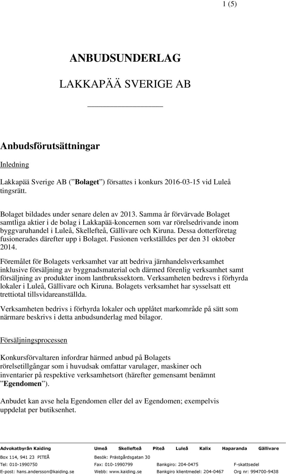 Samma år förvärvade Bolaget samtliga aktier i de bolag i Lakkapää-koncernen som var rörelsedrivande inom byggvaruhandel i Luleå, Skellefteå, Gällivare och Kiruna.